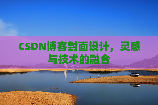 CSDN博客封面设计,灵感与技术的融合 CSDN博客封面设计,灵感与技术的融合